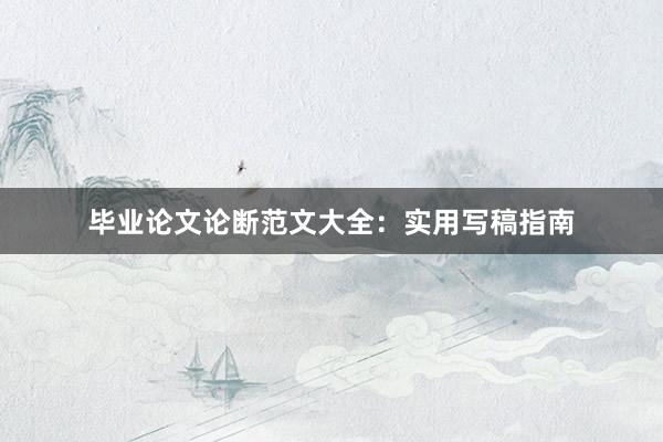 毕业论文论断范文大全:实用写稿指南